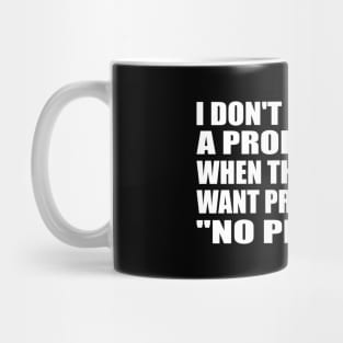 I don't ever want a problem. But when they say they want problem. I say no problem Mug